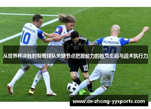 从世界杯决胜时刻看球队关键节点把握能力的胜负密码与战术执行力