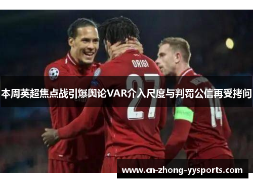 本周英超焦点战引爆舆论VAR介入尺度与判罚公信再受拷问