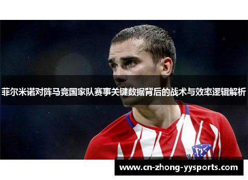 菲尔米诺对阵马竞国家队赛事关键数据背后的战术与效率逻辑解析 菲尔米诺对阵马竞国家队赛事关键数据背后的战术与效率逻辑解析