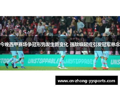 今晚西甲赛场争冠形势发生新变化 强敌崛起或引发冠军悬念