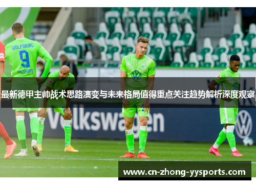 最新德甲主帅战术思路演变与未来格局值得重点关注趋势解析深度观察