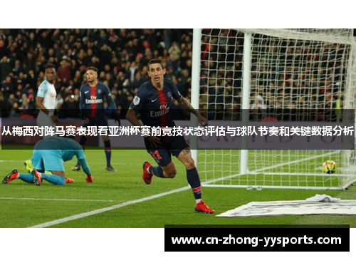 从梅西对阵马赛表现看亚洲杯赛前竞技状态评估与球队节奏和关键数据分析