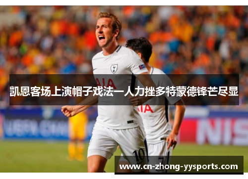 凯恩客场上演帽子戏法一人力挫多特蒙德锋芒尽显