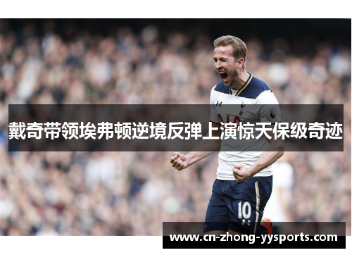 戴奇带领埃弗顿逆境反弹上演惊天保级奇迹