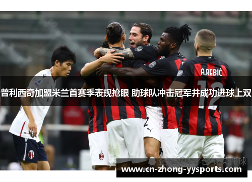 普利西奇加盟米兰首赛季表现抢眼 助球队冲击冠军并成功进球上双 普利西奇加盟米兰首赛季表现抢眼 助球队冲击冠军并成功进球上双