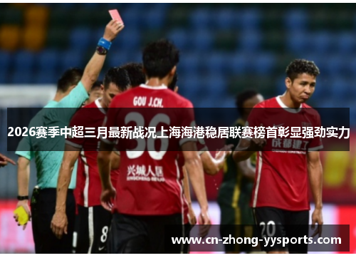 2026赛季中超三月最新战况上海海港稳居联赛榜首彰显强劲实力 2026赛季中超三月最新战况上海海港稳居联赛榜首彰显强劲实力