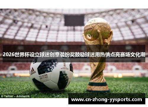 2026世界杯设立球迷创意装扮奖鼓励球迷用热情点亮赛场文化潮 2026世界杯设立球迷创意装扮奖鼓励球迷用热情点亮赛场文化潮