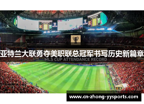亚特兰大联勇夺美职联总冠军书写历史新篇章 亚特兰大联勇夺美职联总冠军书写历史新篇章
