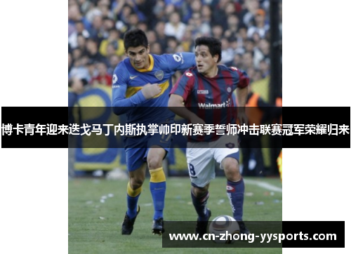 博卡青年迎来迭戈马丁内斯执掌帅印新赛季誓师冲击联赛冠军荣耀归来 博卡青年迎来迭戈马丁内斯执掌帅印新赛季誓师冲击联赛冠军荣耀归来