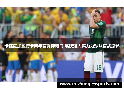 卡瓦尼加盟博卡青年首秀即破门 展现强大实力为球队首战添彩