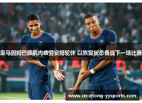 皇马因姆巴佩肌肉疲劳安排轮休 以恢复状态备战下一场比赛