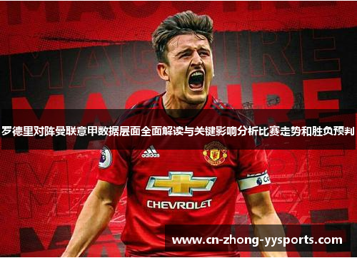 罗德里对阵曼联意甲数据层面全面解读与关键影响分析比赛走势和胜负预判