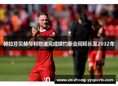 赫拉芬贝赫与利物浦完成续约新合同延长至2032年