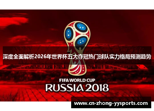 深度全面解析2026年世界杯五大夺冠热门球队实力格局预测趋势 深度全面解析2026年世界杯五大夺冠热门球队实力格局预测趋势