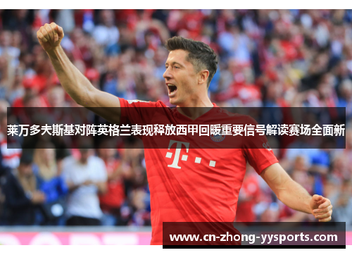莱万多夫斯基对阵英格兰表现释放西甲回暖重要信号解读赛场全面新