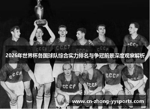 2026年世界杯各国球队综合实力排名与争冠前景深度观察解析 2026年世界杯各国球队综合实力排名与争冠前景深度观察解析