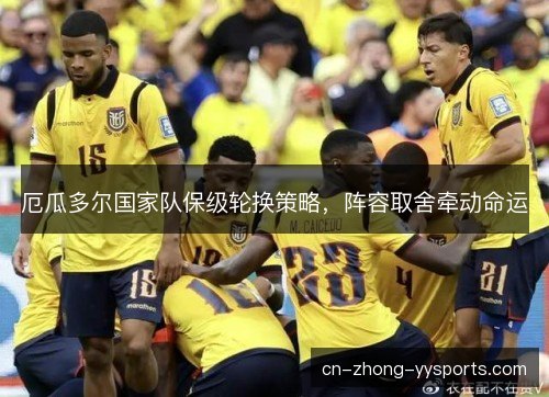 厄瓜多尔国家队保级轮换策略，阵容取舍牵动命运
