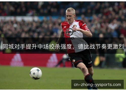 同城对手提升中场绞杀强度，德比战节奏更激烈