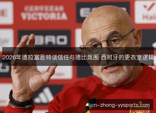 2026年德拉富恩特谈信任与德比氛围 西班牙的更衣室逻辑