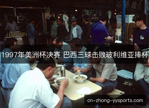 1997年美洲杯决赛 巴西三球击败玻利维亚捧杯 1997年美洲杯决赛 巴西三球击败玻利维亚捧杯
